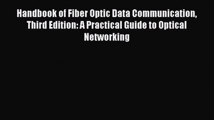 Read Handbook of Fiber Optic Data Communication Third Edition: A Practical Guide to Optical