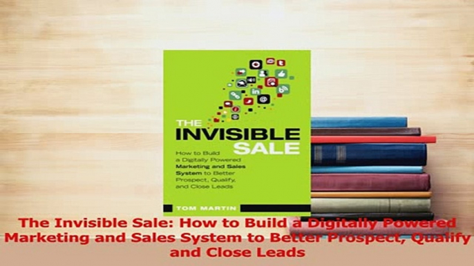 Read  The Invisible Sale How to Build a Digitally Powered Marketing and Sales System to Better Ebook Free