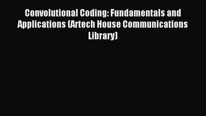 Read Convolutional Coding: Fundamentals and Applications (Artech House Communications Library)