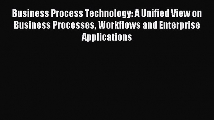 Read Business Process Technology: A Unified View on Business Processes Workflows and Enterprise