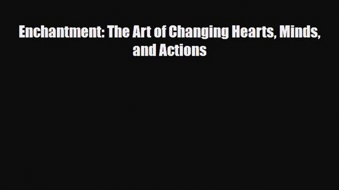 Read ‪Enchantment: The Art of Changing Hearts Minds and Actions‬ PDF Free