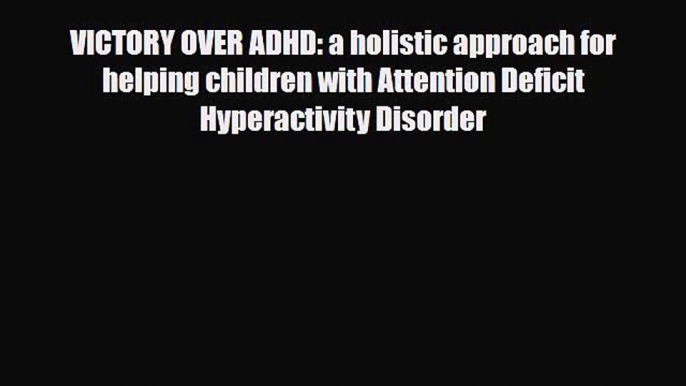 Read ‪VICTORY OVER ADHD: a holistic approach for helping children with Attention Deficit Hyperactivity‬