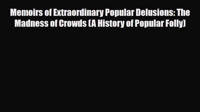 Read ‪Memoirs of Extraordinary Popular Delusions: The Madness of Crowds (A History of Popular