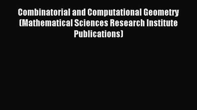 Read Combinatorial and Computational Geometry (Mathematical Sciences Research Institute Publications)