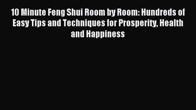 Read 10 Minute Feng Shui Room by Room: Hundreds of Easy Tips and Techniques for Prosperity