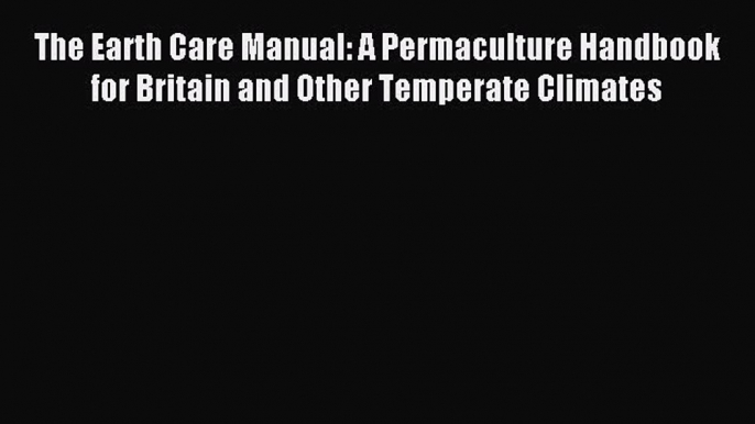 Read The Earth Care Manual: A Permaculture Handbook for Britain and Other Temperate Climates