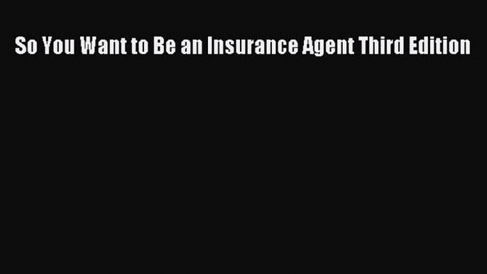 [PDF] So You Want to Be an Insurance Agent Third Edition [Download] Online