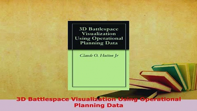 Download  3D Battlespace Visualization Using Operational Planning Data  Read Online