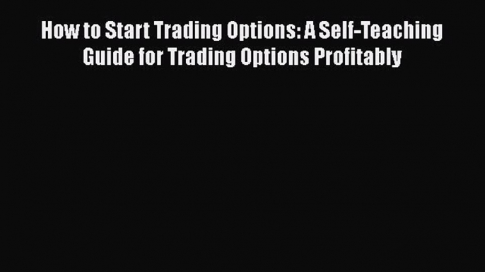 [Read book] How to Start Trading Options: A Self-Teaching Guide for Trading Options Profitably