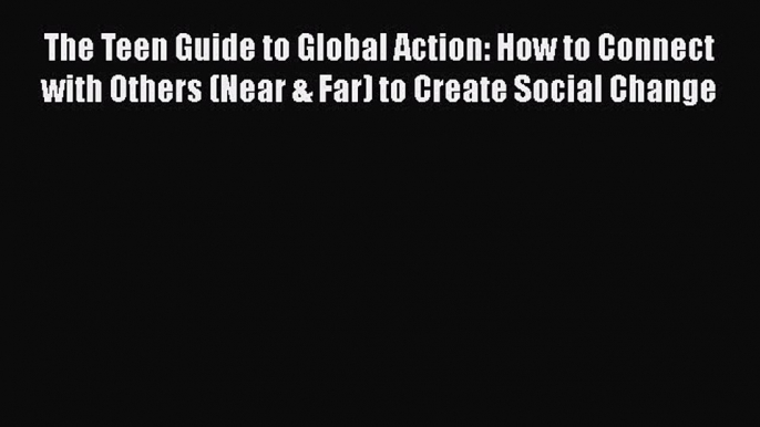 [Read book] The Teen Guide to Global Action: How to Connect with Others (Near & Far) to Create