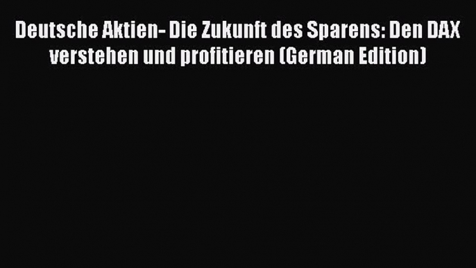 [Read book] Deutsche Aktien- Die Zukunft des Sparens: Den DAX verstehen und profitieren (German