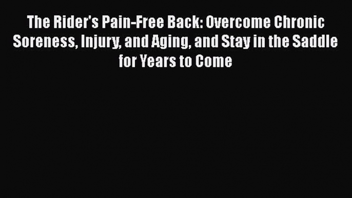 Read The Rider's Pain-Free Back: Overcome Chronic Soreness Injury and Aging and Stay in the