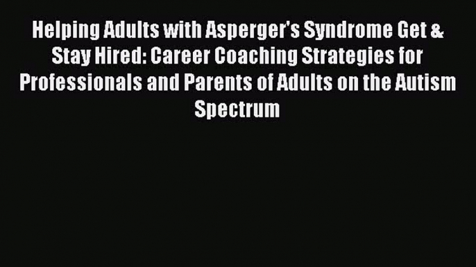 [Read book] Helping Adults with Asperger's Syndrome Get & Stay Hired: Career Coaching Strategies