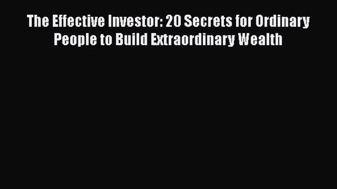 [Read book] The Effective Investor: 20 Secrets for Ordinary People to Build Extraordinary Wealth