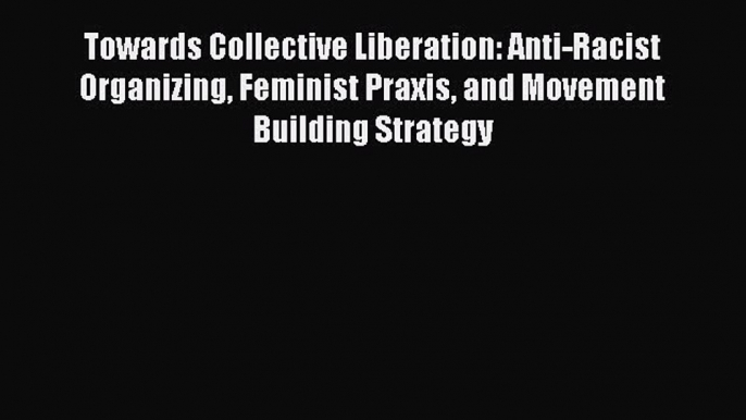 [Read book] Towards Collective Liberation: Anti-Racist Organizing Feminist Praxis and Movement