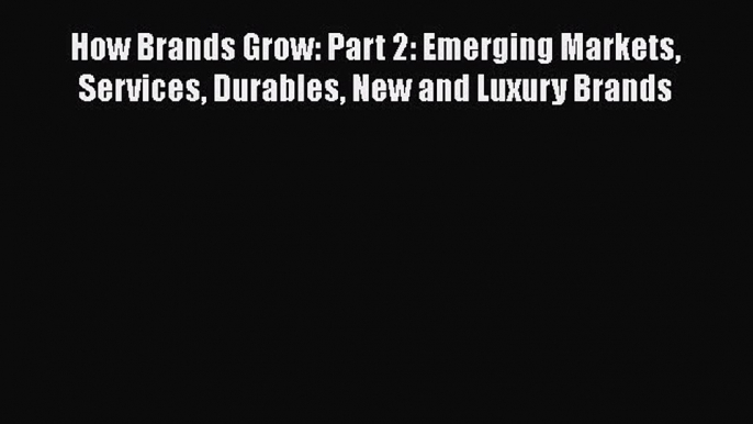 [Read Book] How Brands Grow: Part 2: Emerging Markets Services Durables New and Luxury Brands