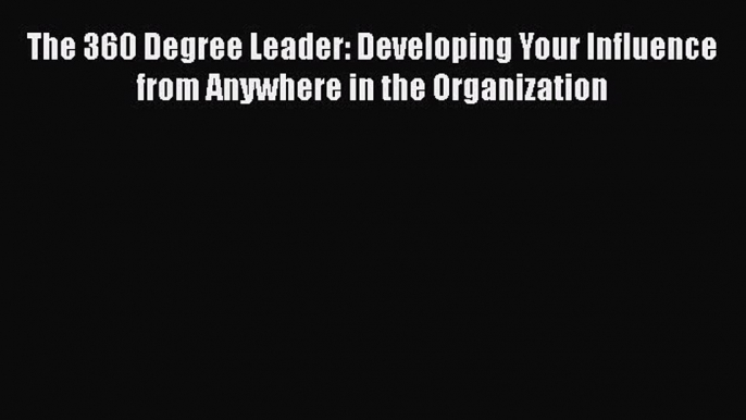 [Read Book] The 360 Degree Leader: Developing Your Influence from Anywhere in the Organization