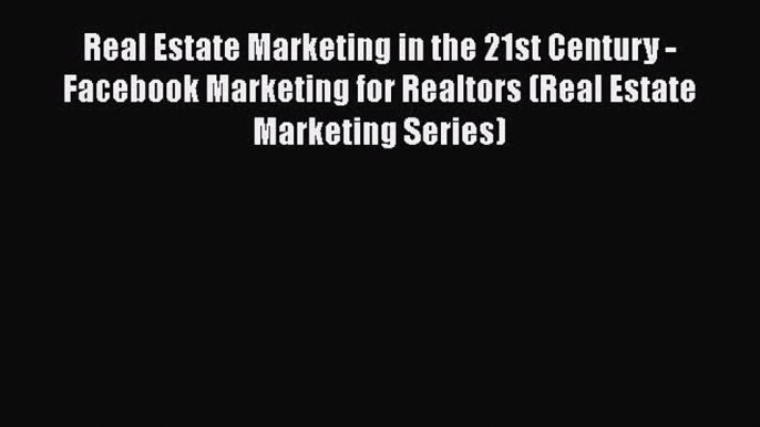 [Read book] Real Estate Marketing in the 21st Century - Facebook Marketing for Realtors (Real