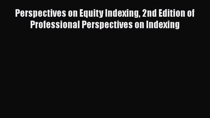 [Read book] Perspectives on Equity Indexing 2nd Edition of Professional Perspectives on Indexing