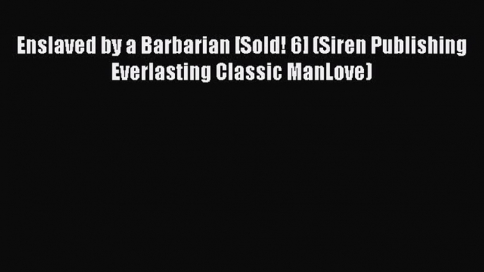 [Read PDF] Enslaved by a Barbarian [Sold! 6] (Siren Publishing Everlasting Classic ManLove)