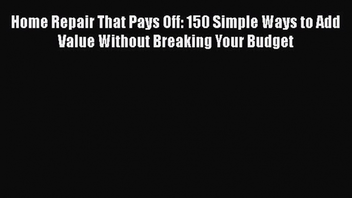 [Read book] Home Repair That Pays Off: 150 Simple Ways to Add Value Without Breaking Your Budget