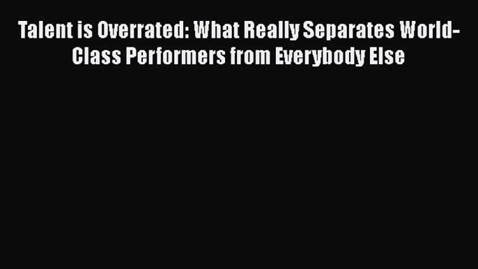 [Read Book] Talent is Overrated: What Really Separates World-Class Performers from Everybody