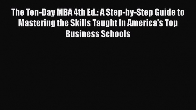 [Read Book] The Ten-Day MBA 4th Ed.: A Step-by-Step Guide to Mastering the Skills Taught In