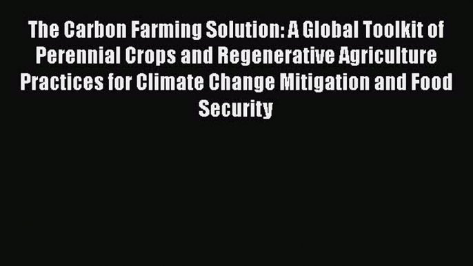 [Read Book] The Carbon Farming Solution: A Global Toolkit of Perennial Crops and Regenerative