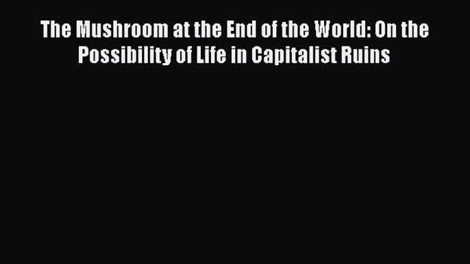 [Read Book] The Mushroom at the End of the World: On the Possibility of Life in Capitalist