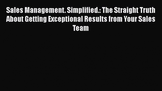 [Read Book] Sales Management. Simplified.: The Straight Truth About Getting Exceptional Results