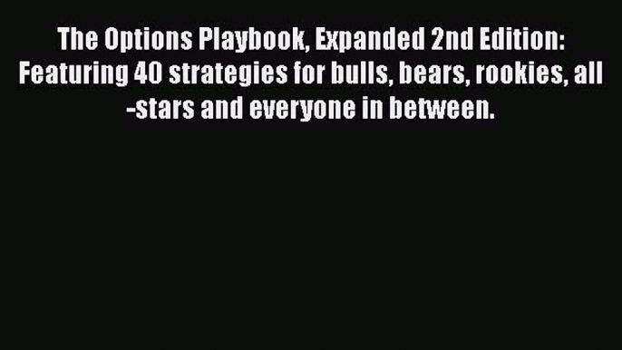 [Read Book] The Options Playbook Expanded 2nd Edition: Featuring 40 strategies for bulls bears