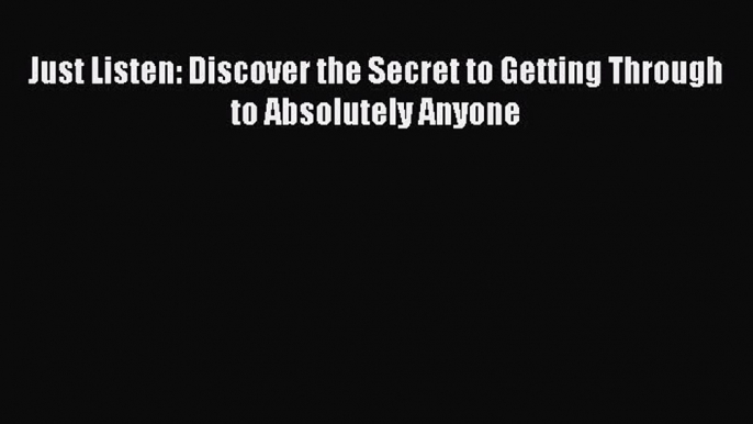 [Read Book] Just Listen: Discover the Secret to Getting Through to Absolutely Anyone  EBook