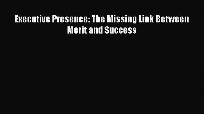 [Read Book] Executive Presence: The Missing Link Between Merit and Success  EBook