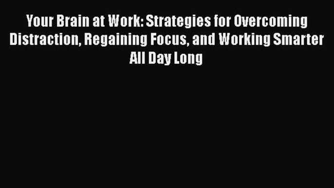 [Read Book] Your Brain at Work: Strategies for Overcoming Distraction Regaining Focus and Working