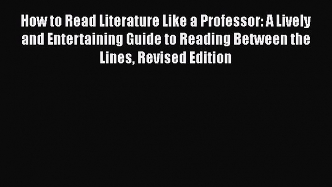 [Read Book] How to Read Literature Like a Professor: A Lively and Entertaining Guide to Reading