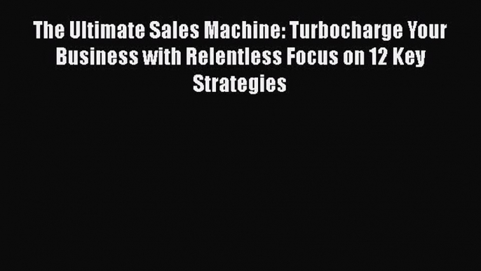 [Read Book] The Ultimate Sales Machine: Turbocharge Your Business with Relentless Focus on