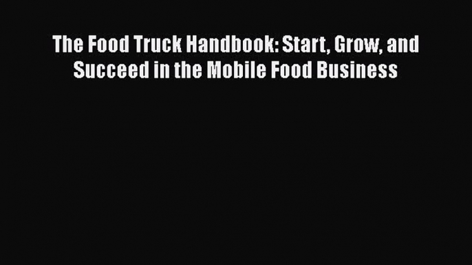 [Read Book] The Food Truck Handbook: Start Grow and Succeed in the Mobile Food Business  EBook