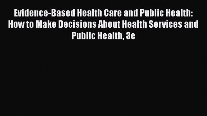 Read Evidence-Based Health Care and Public Health: How to Make Decisions About Health Services