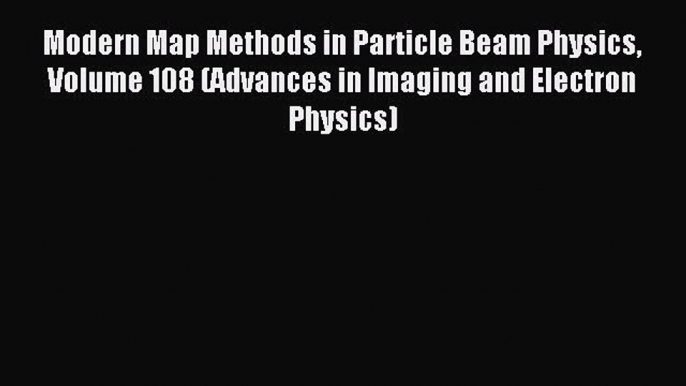 Read Modern Map Methods in Particle Beam Physics Volume 108 (Advances in Imaging and Electron