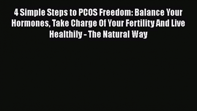 Read 4 Simple Steps to PCOS Freedom: Balance Your Hormones Take Charge Of Your Fertility And