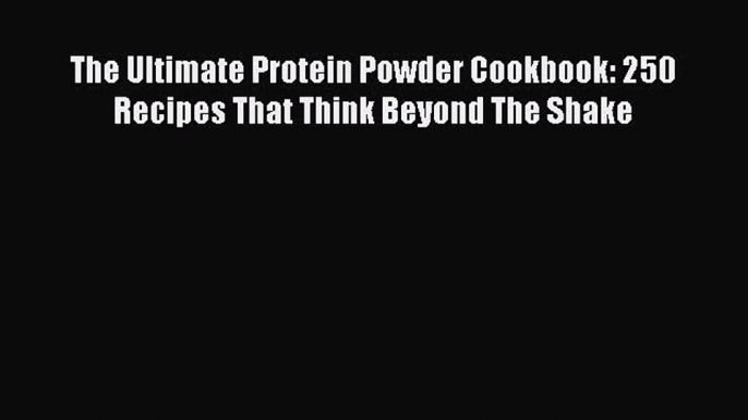 Download The Ultimate Protein Powder Cookbook: 250 Recipes That Think Beyond The Shake PDF