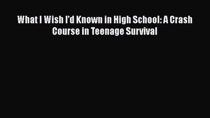 [Read book] What I Wish I'd Known in High School: A Crash Course in Teenage Survival [Download]