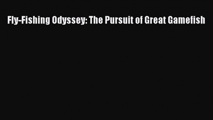 PDF Fly-Fishing Odyssey: The Pursuit of Great Gamefish  Read Online