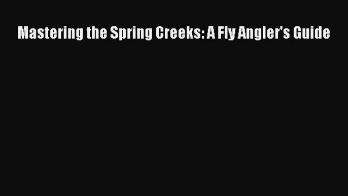 Download Mastering the Spring Creeks: A Fly Angler's Guide Free Books