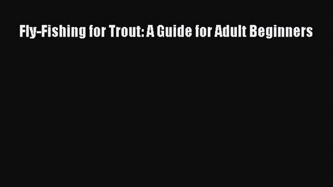 PDF Fly-Fishing for Trout: A Guide for Adult Beginners  EBook