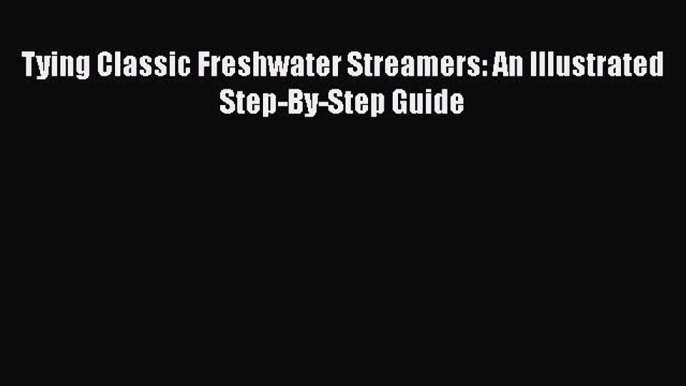 Download Tying Classic Freshwater Streamers: An Illustrated Step-By-Step Guide Free Books