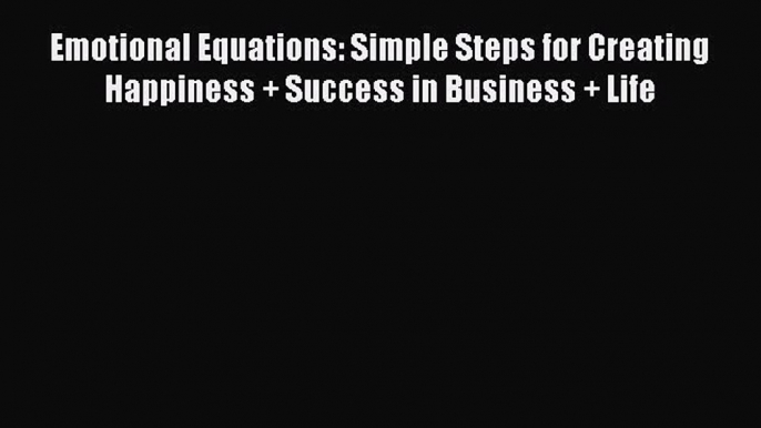 [Read book] Emotional Equations: Simple Steps for Creating Happiness + Success in Business