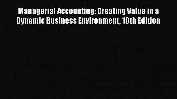 [Read book] Managerial Accounting: Creating Value in a Dynamic Business Environment 10th Edition