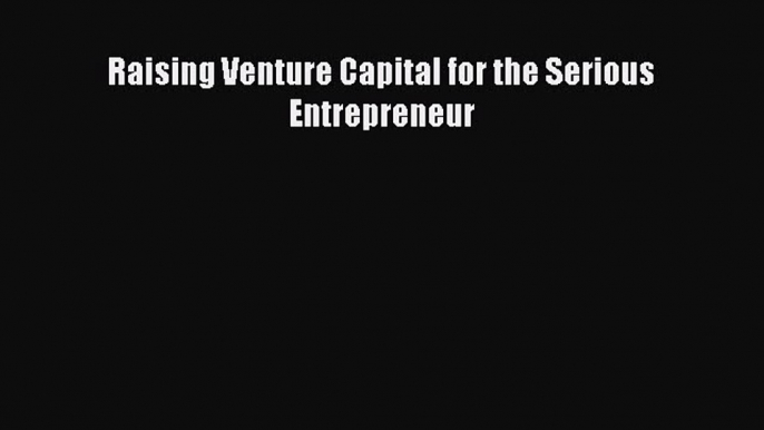 Download Raising Venture Capital for the Serious Entrepreneur  Read Online