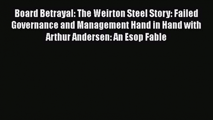 [Read book] Board Betrayal: The Weirton Steel Story: Failed Governance and Management Hand